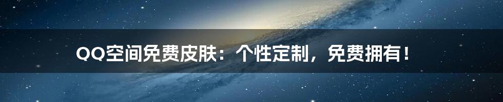 QQ空间免费皮肤:个性定制,免费拥有!