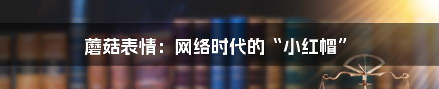 蘑菇表情:网络时代的“小红帽”