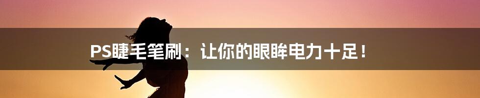 PS睫毛笔刷:让你的眼眸电力十足!