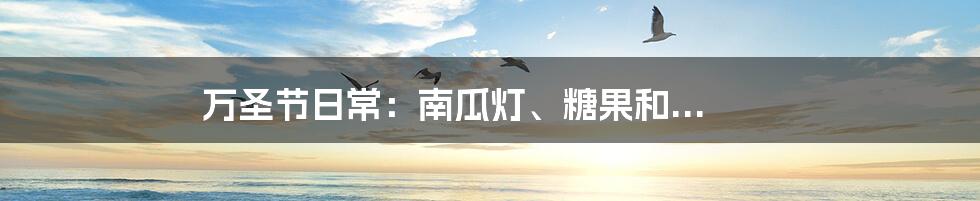 万圣节日常：南瓜灯、糖果和...