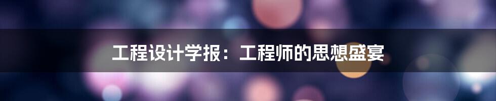 工程设计学报:工程师的思想盛宴