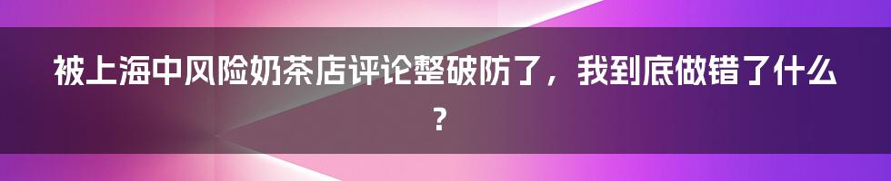 被上海中风险奶茶店评论整破防了,我到底做错了什么?