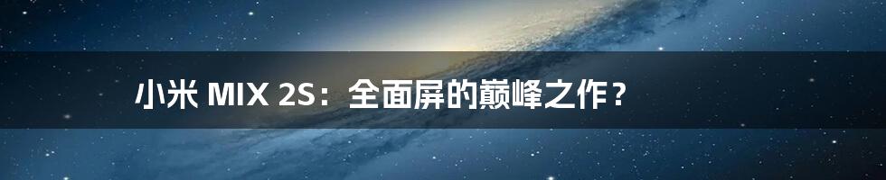 小米 MIX 2S:全面屏的巅峰之作?