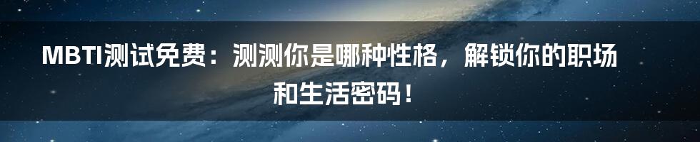 MBTI测试免费:测测你是哪种性格,解锁你的职场和生活密码!