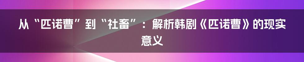 从“匹诺曹”到“社畜”:解析韩剧《匹诺曹》的现实意义