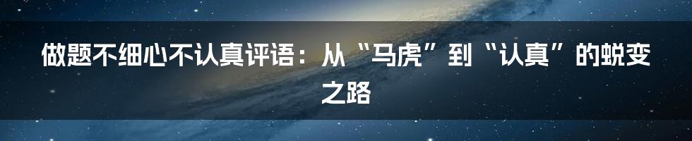 做题不细心不认真评语:从“马虎”到“认真”的蜕变之路