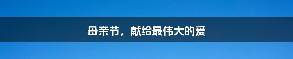 母亲节,献给最伟大的爱
