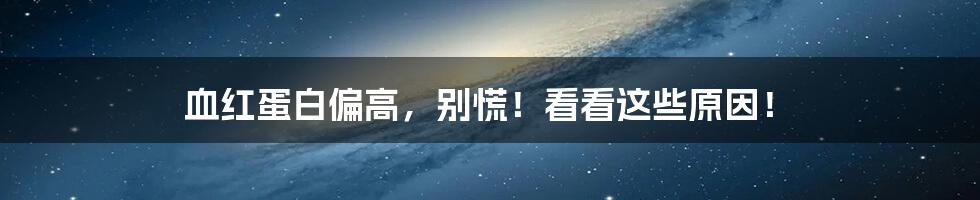 血红蛋白偏高,别慌!看看这些原因!