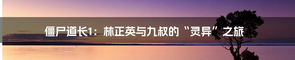 僵尸道长1:林正英与九叔的“灵异”之旅
