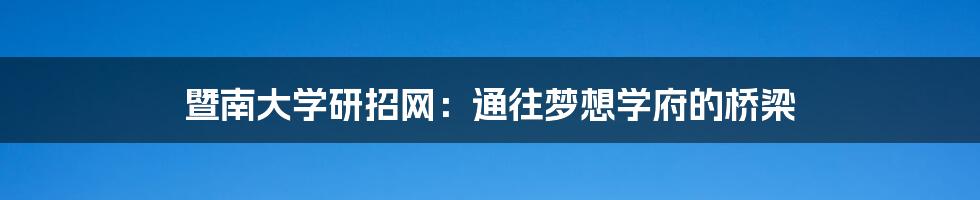 暨南大学研招网：通往梦想学府的桥梁