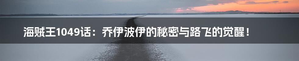 海贼王1049话:乔伊波伊的秘密与路飞的觉醒!