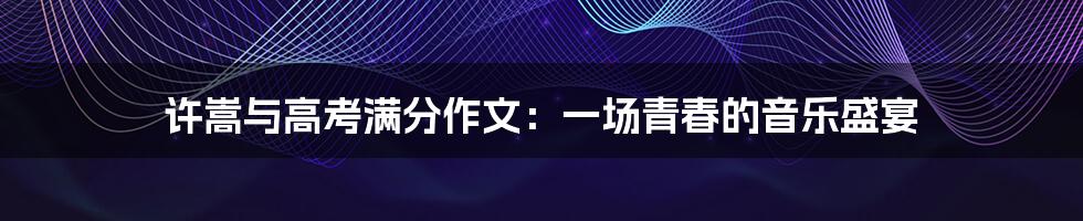 许嵩与高考满分作文:一场青春的音乐盛宴