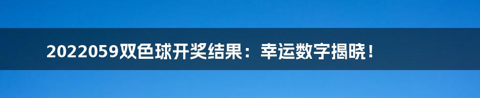2022059双色球开奖结果:幸运数字揭晓!