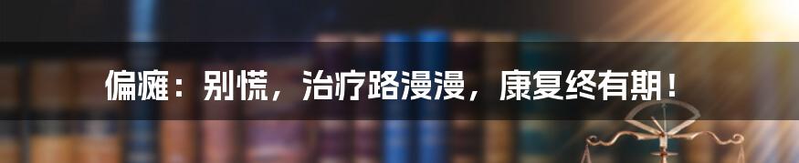 偏瘫:别慌,治疗路漫漫,康复终有期!