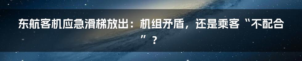 东航客机应急滑梯放出：机组矛盾，还是乘客“不配合”？