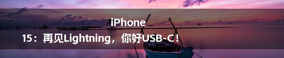 iPhone 15：再见Lightning，你好USB-C！