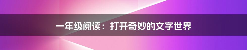 一年级阅读:打开奇妙的文字世界