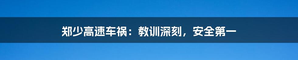 郑少高速车祸:教训深刻,安全第一