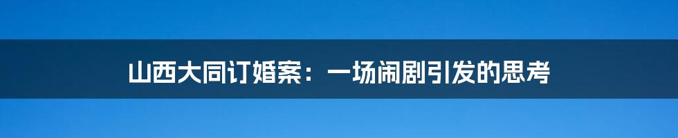 山西大同订婚案:一场闹剧引发的思考