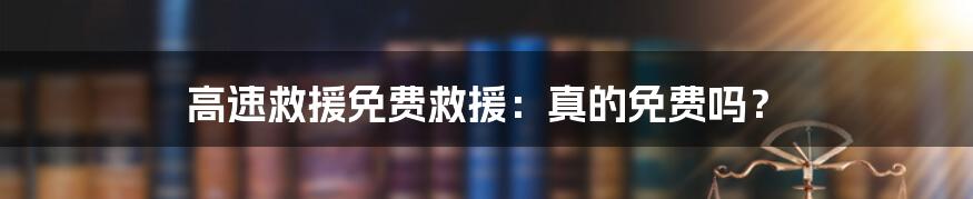 高速救援免费救援：真的免费吗？