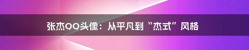 张杰QQ头像:从平凡到“杰式”风格