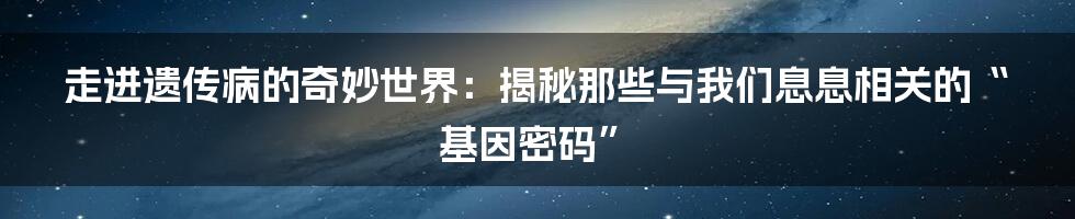 走进遗传病的奇妙世界:揭秘那些与我们息息相关的“基因密码”