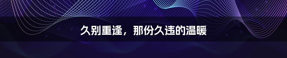 久别重逢,那份久违的温暖