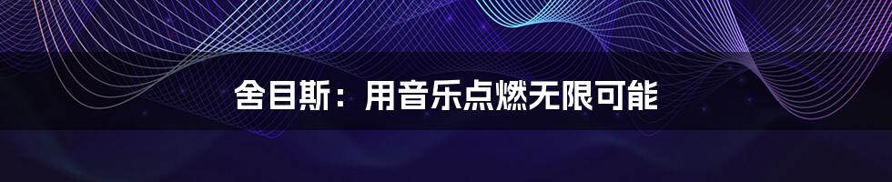舍目斯:用音乐点燃无限可能