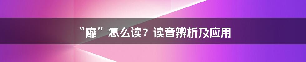 “靡”怎么读?读音辨析及应用