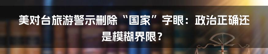 美对台旅游警示删除“国家”字眼:政治正确还是模糊界限?