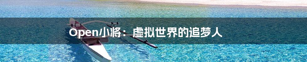 Open小将：虚拟世界的追梦人
