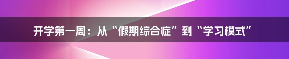 开学第一周：从“假期综合症”到“学习模式”