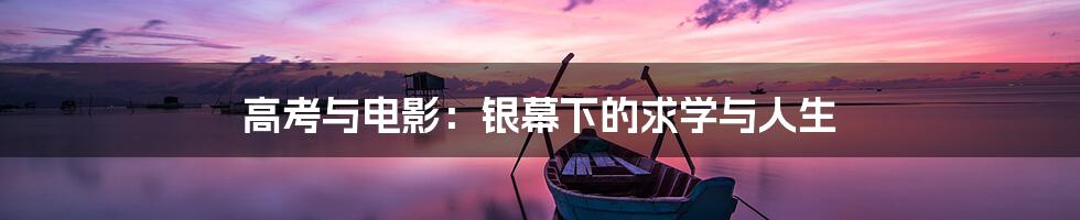 高考与电影:银幕下的求学与人生