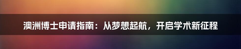 澳洲博士申请指南:从梦想起航,开启学术新征程