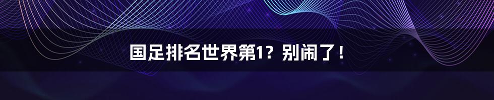 国足排名世界第1?别闹了!