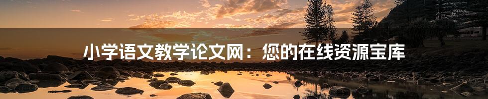小学语文教学论文网：您的在线资源宝库
