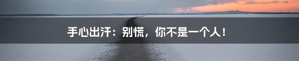 手心出汗：别慌，你不是一个人！