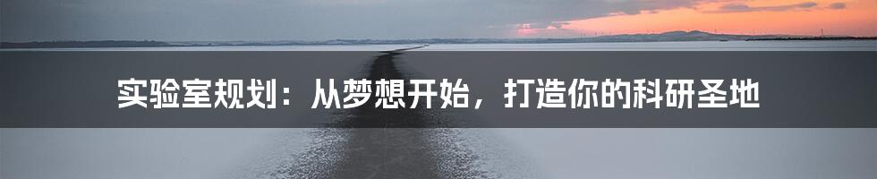 实验室规划:从梦想开始,打造你的科研圣地