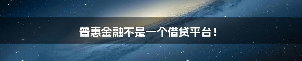 普惠金融不是一个借贷平台！