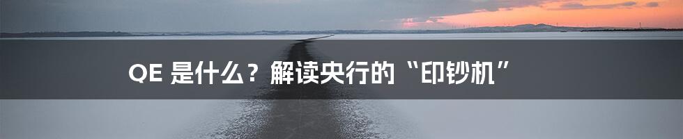 QE 是什么?解读央行的“印钞机”