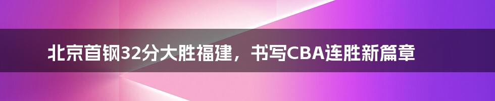 北京首钢32分大胜福建,书写CBA连胜新篇章
