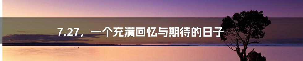 7.27，一个充满回忆与期待的日子