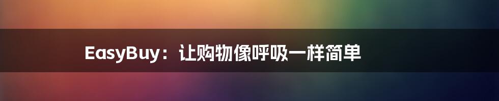 EasyBuy:让购物像呼吸一样简单