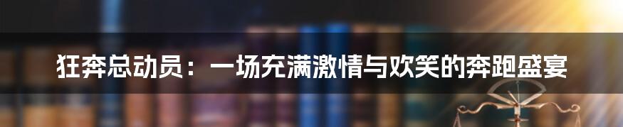 狂奔总动员:一场充满激情与欢笑的奔跑盛宴
