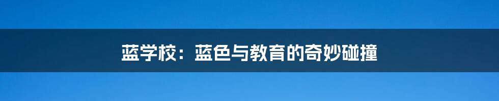 蓝学校:蓝色与教育的奇妙碰撞