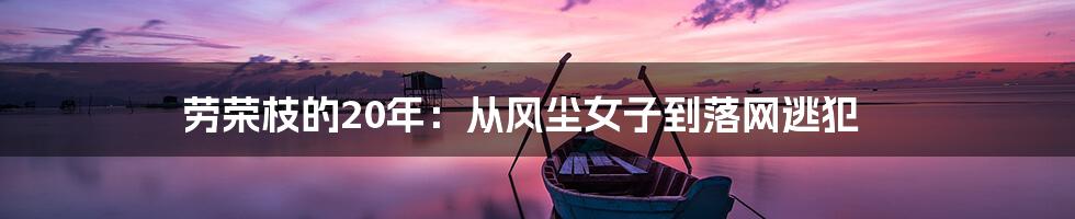 劳荣枝的20年:从风尘女子到落网逃犯