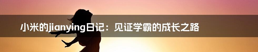 小米的jianying日记:见证学霸的成长之路