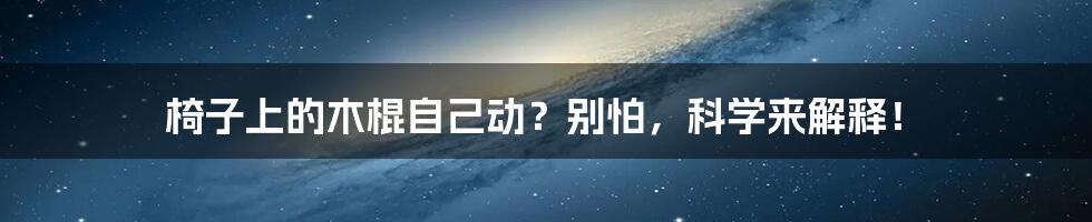椅子上的木棍自己动?别怕,科学来解释!