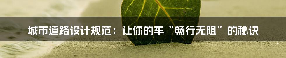 城市道路设计规范：让你的车“畅行无阻”的秘诀