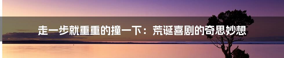 走一步就重重的撞一下:荒诞喜剧的奇思妙想